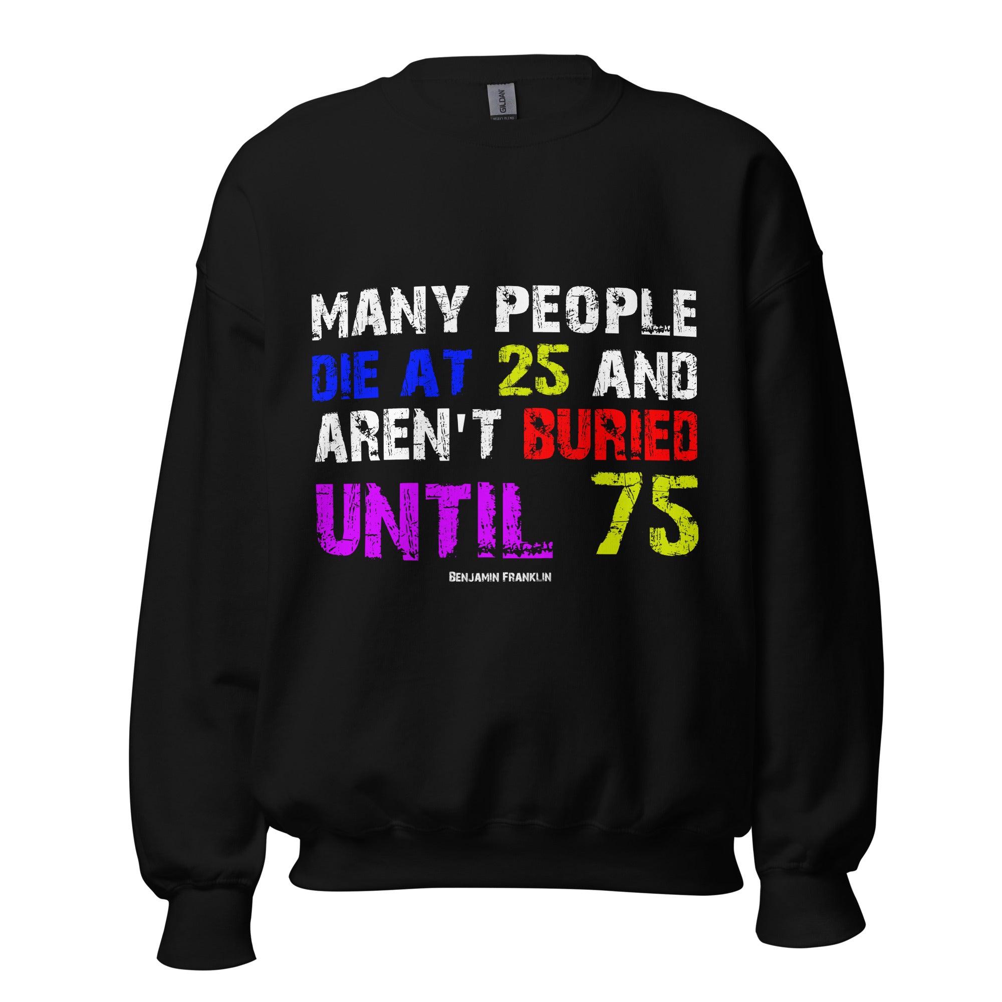 Unisex Sweatshirt - Benjamin Franklin quotes,  “Many people die at 25, and aren't buried until 75.”