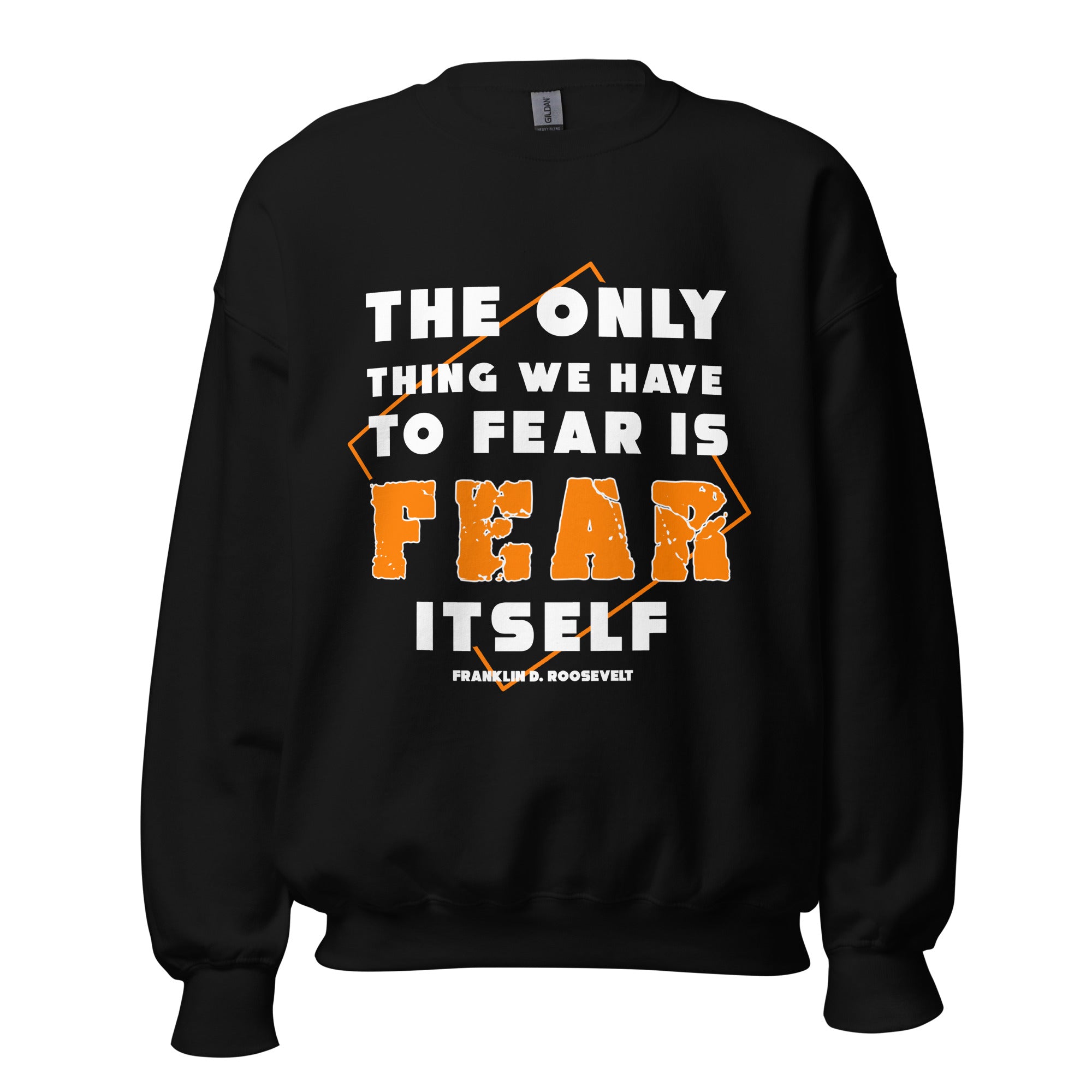 Unisex Sweatshirt - Franklin D. Roosevelt quotes, "The only thing we have to fear is fear itself"