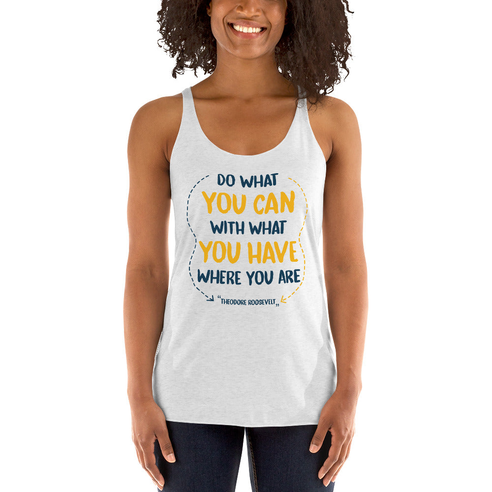 Women's Racerback Tank -  Theodore Roosevelt quotes, "Do what you can, with what you have, where you are"