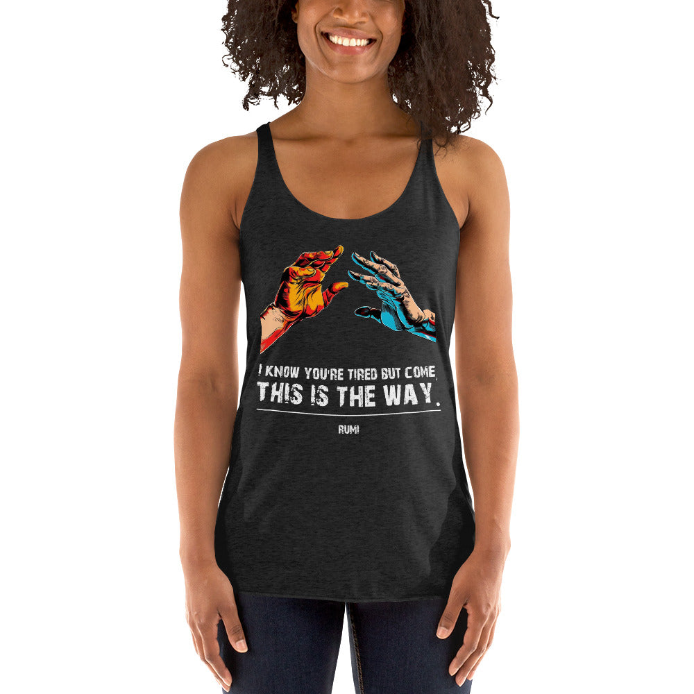 Women's Racerback Tank - Rumi quotes, "I know you're tired but come, this is the way"