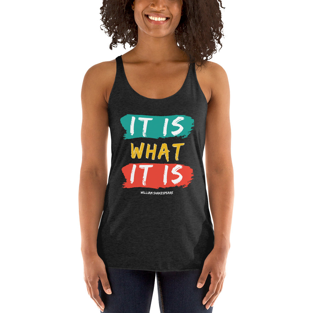 Women's Racerback Tank - William Shakespeare quotes, "It is what it is"